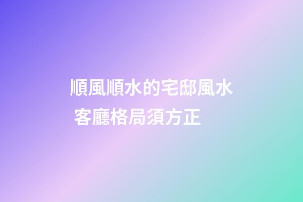 順風順水的宅邸風水 客廳格局須方正